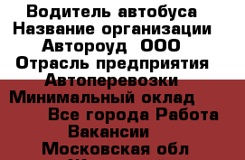 Водитель автобуса › Название организации ­ Автороуд, ООО › Отрасль предприятия ­ Автоперевозки › Минимальный оклад ­ 50 000 - Все города Работа » Вакансии   . Московская обл.,Жуковский г.